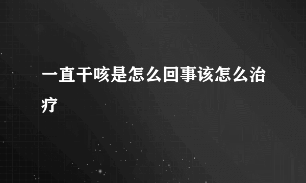 一直干咳是怎么回事该怎么治疗