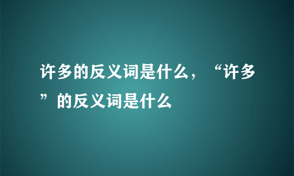 许多的反义词是什么，“许多”的反义词是什么