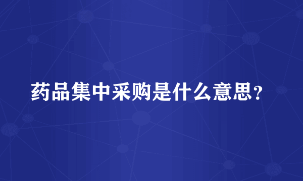 药品集中采购是什么意思？