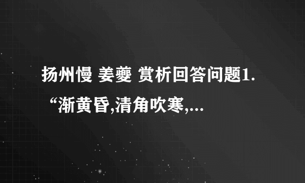 扬州慢 姜夔 赏析回答问题1.“渐黄昏,清角吹寒,都在空城”用的是什么艺术手法?体会“寒”字的妙处.2.下阙较多的使用了