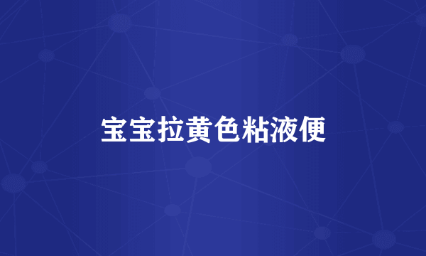 宝宝拉黄色粘液便
