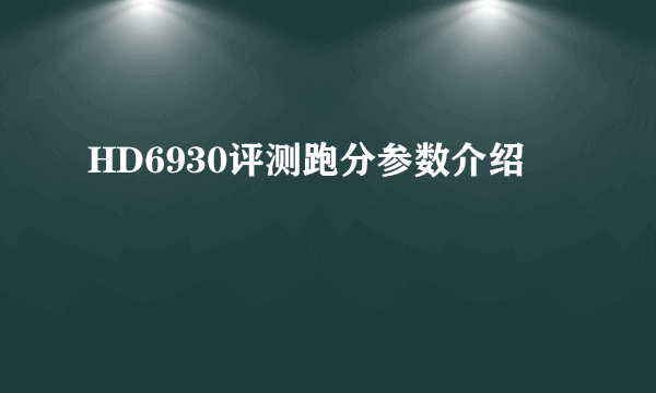 HD6930评测跑分参数介绍
