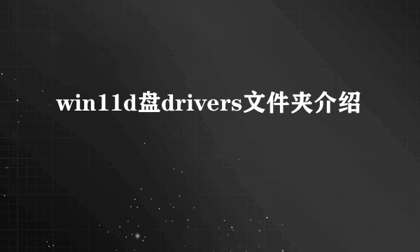 win11d盘drivers文件夹介绍