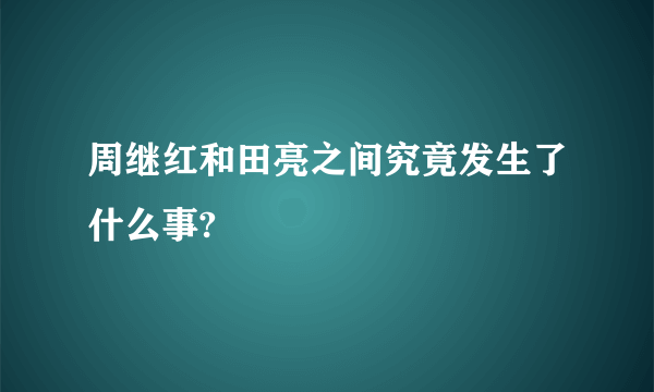 周继红和田亮之间究竟发生了什么事?