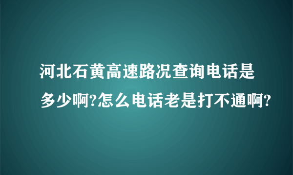 河北石黄高速路况查询电话是多少啊?怎么电话老是打不通啊?