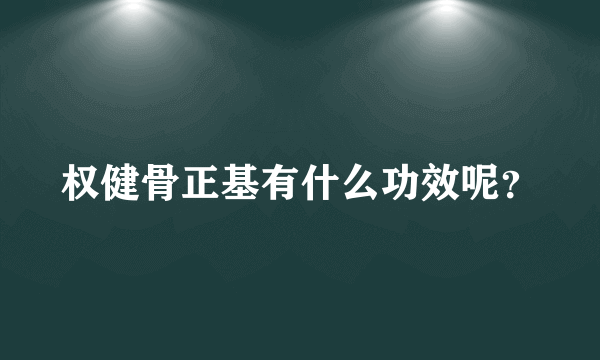 权健骨正基有什么功效呢？