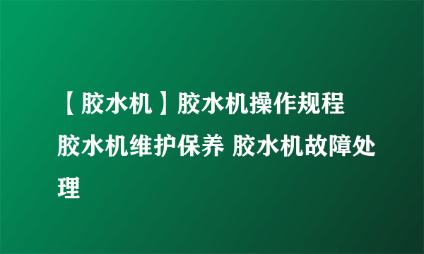 【胶水机】胶水机操作规程 胶水机维护保养 胶水机故障处理