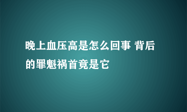 晚上血压高是怎么回事 背后的罪魁祸首竟是它