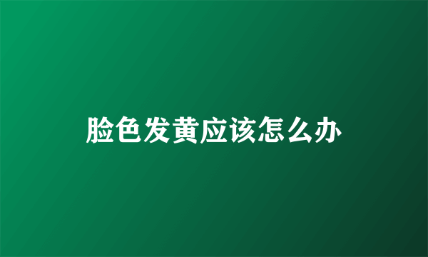 脸色发黄应该怎么办