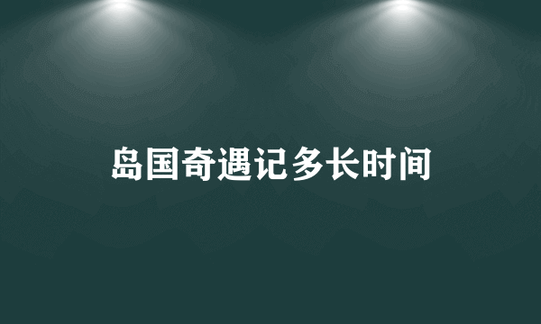 岛国奇遇记多长时间