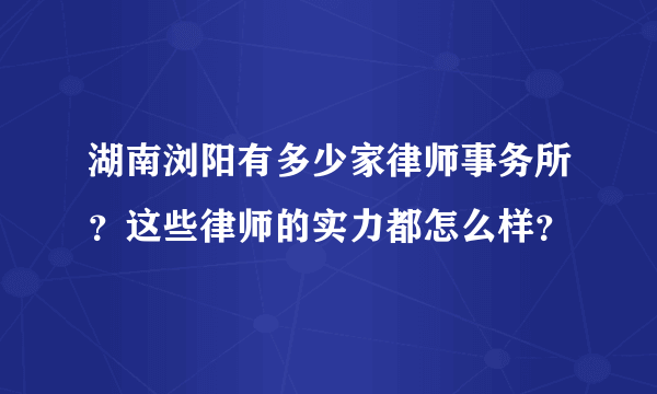 湖南浏阳有多少家律师事务所？这些律师的实力都怎么样？