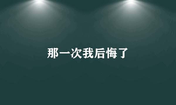 那一次我后悔了