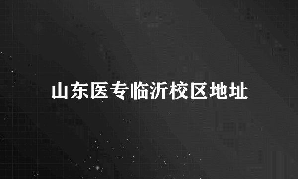 山东医专临沂校区地址