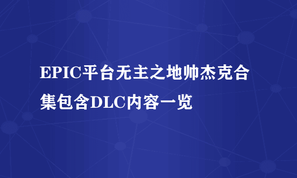 EPIC平台无主之地帅杰克合集包含DLC内容一览