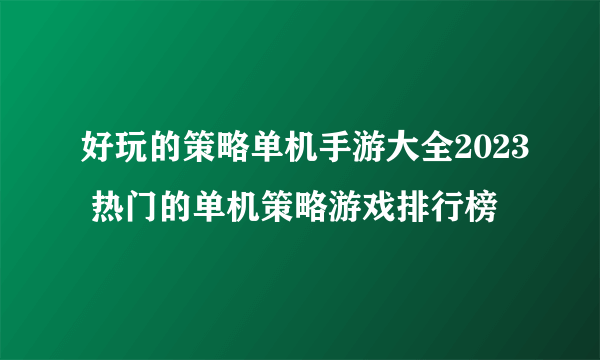 好玩的策略单机手游大全2023 热门的单机策略游戏排行榜