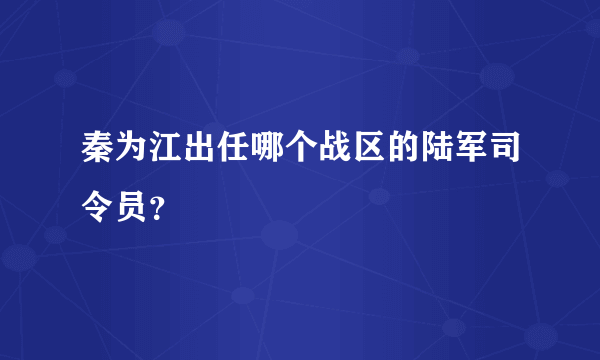 秦为江出任哪个战区的陆军司令员？
