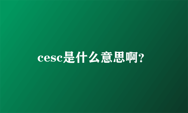 cesc是什么意思啊？