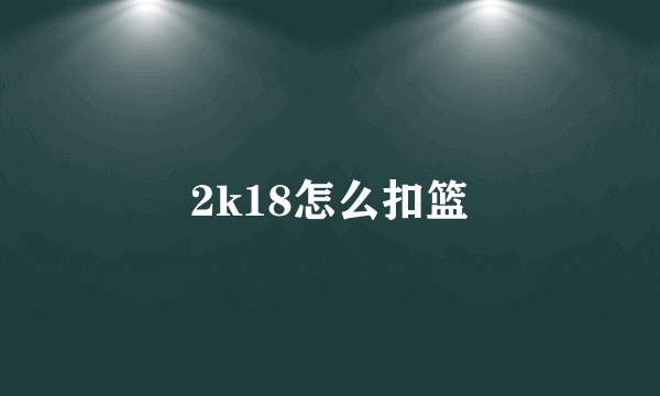 2k18怎么扣篮