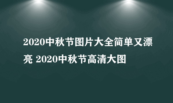 2020中秋节图片大全简单又漂亮 2020中秋节高清大图