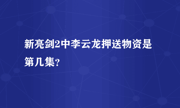 新亮剑2中李云龙押送物资是第几集？