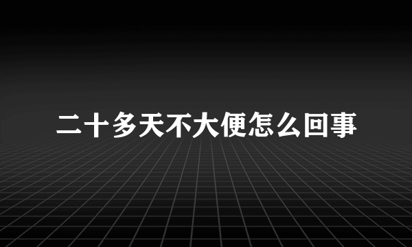 二十多天不大便怎么回事