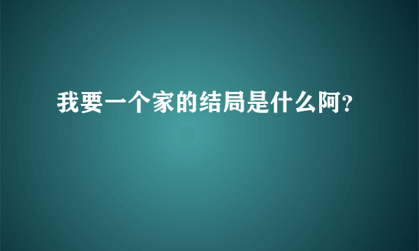 我要一个家的结局是什么阿？