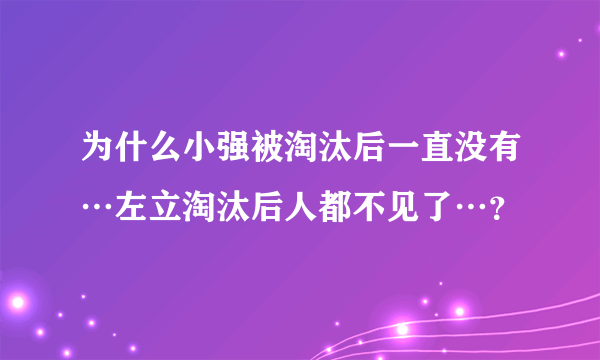 为什么小强被淘汰后一直没有…左立淘汰后人都不见了…？