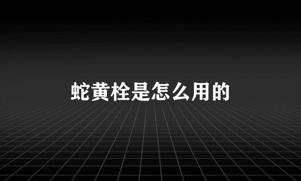 蛇黄栓是怎么用的