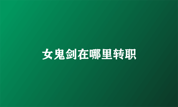 女鬼剑在哪里转职