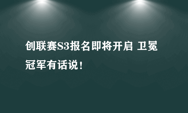 创联赛S3报名即将开启 卫冕冠军有话说！