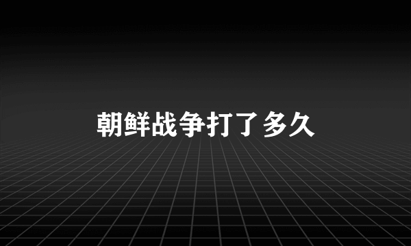朝鲜战争打了多久