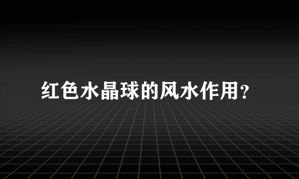 红色水晶球的风水作用？