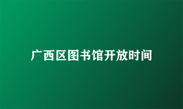 广西区图书馆开放时间