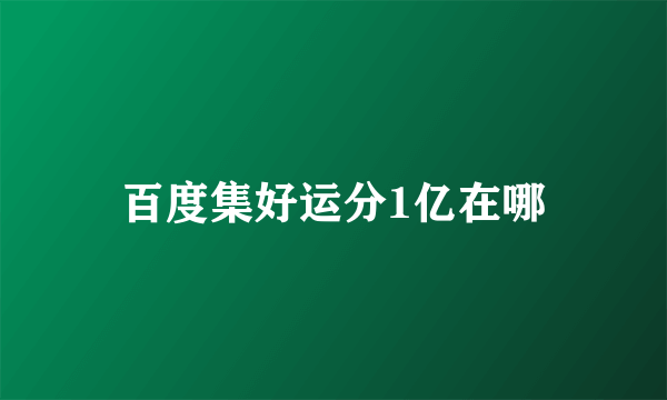 百度集好运分1亿在哪
