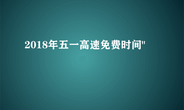 2018年五一高速免费时间