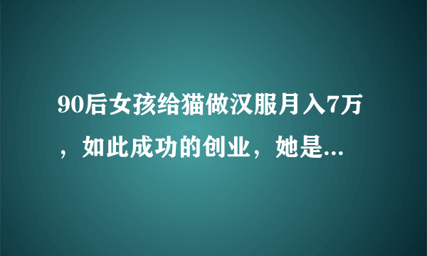 90后女孩给猫做汉服月入7万，如此成功的创业，她是如何做到的？