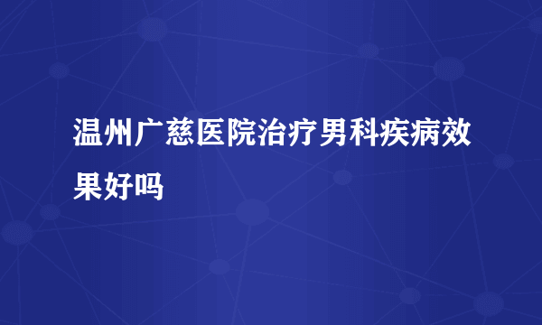 温州广慈医院治疗男科疾病效果好吗
