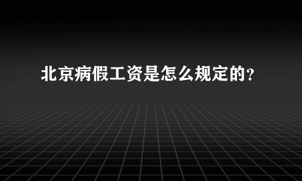 北京病假工资是怎么规定的？