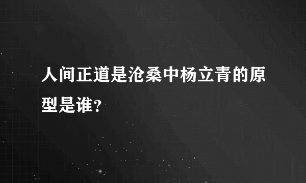 人间正道是沧桑中杨立青的原型是谁？