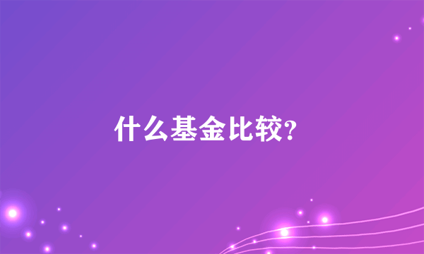 什么基金比较？
