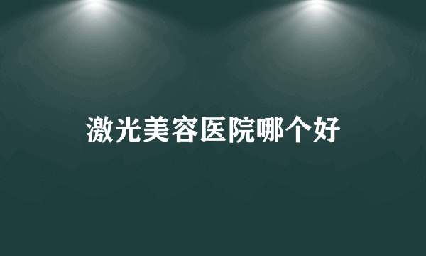 激光美容医院哪个好