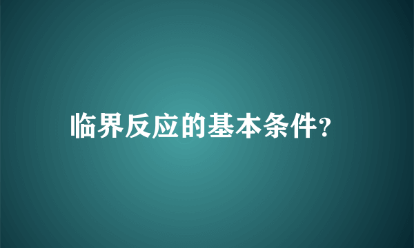 临界反应的基本条件？