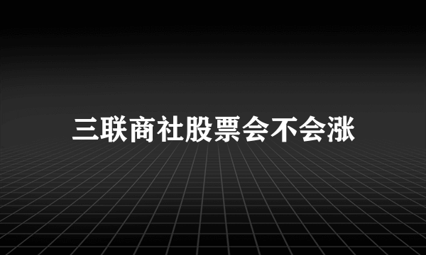 三联商社股票会不会涨
