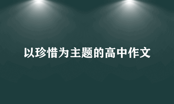 以珍惜为主题的高中作文