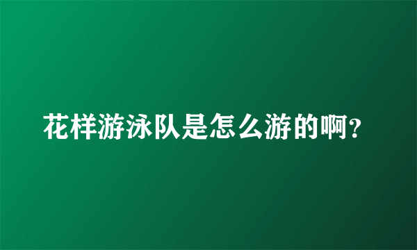 花样游泳队是怎么游的啊？