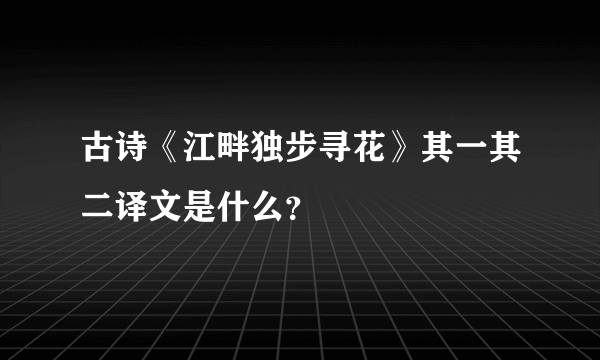 古诗《江畔独步寻花》其一其二译文是什么？