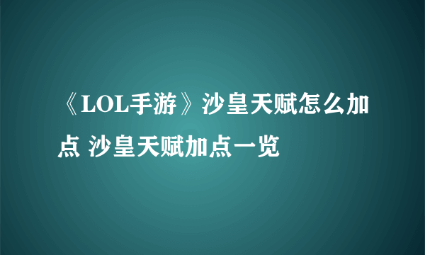 《LOL手游》沙皇天赋怎么加点 沙皇天赋加点一览
