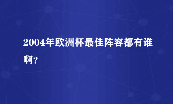 2004年欧洲杯最佳阵容都有谁啊？