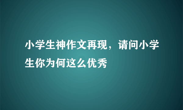 小学生神作文再现，请问小学生你为何这么优秀