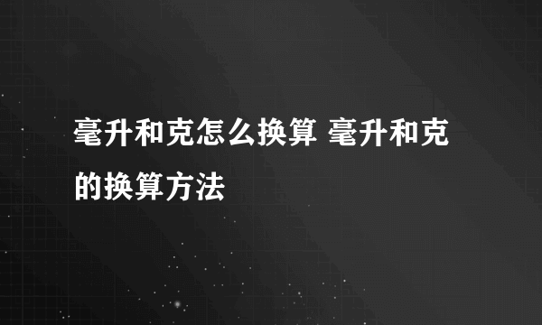 毫升和克怎么换算 毫升和克的换算方法